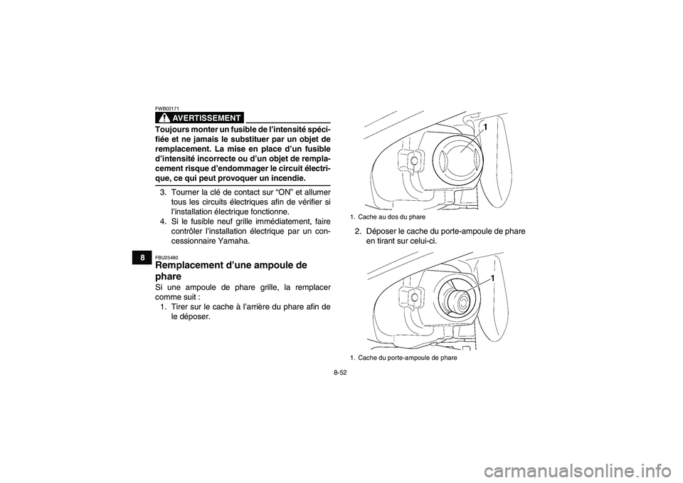 YAMAHA GRIZZLY 660 2007  Notices Demploi (in French) 8-52
8
AVERTISSEMENT
FWB02171Toujours monter un fusible de l’intensité spéci-
fiée et ne jamais le substituer par un objet de
remplacement. La mise en place d’un fusible
d’intensité incorrec