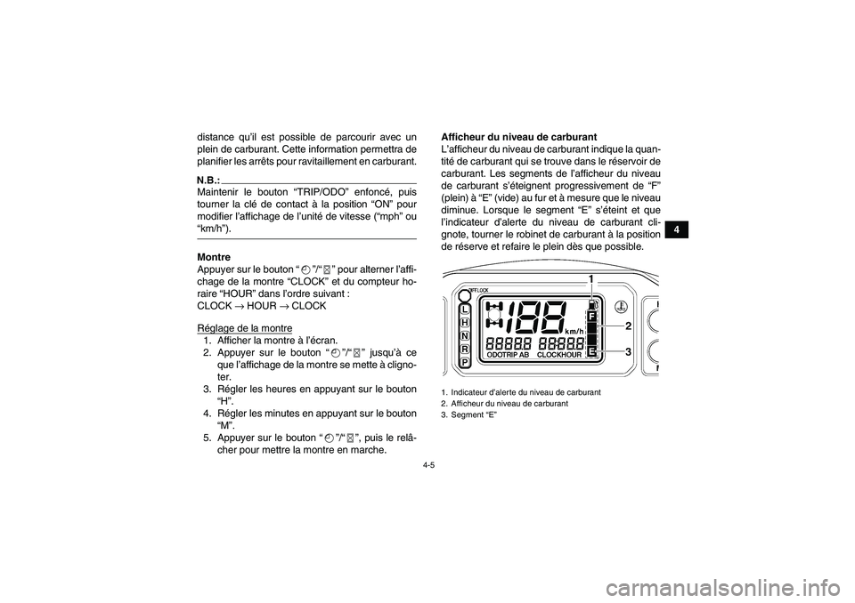 YAMAHA GRIZZLY 660 2007 Notices Demploi (in French) 4-5
4 distance qu’il est possible de parcourir avec un
plein de carburant. Cette information permettra de
planifier les arrêts pour ravitaillement en carburant.
N.B.:Maintenir le bouton “TRIP/ODO YAMAHA GRIZZLY 660 2007 Notices Demploi (in French) 4-5
4 distance qu’il est possible de parcourir avec un
plein de carburant. Cette information permettra de
planifier les arrêts pour ravitaillement en carburant.
N.B.:Maintenir le bouton “TRIP/ODO