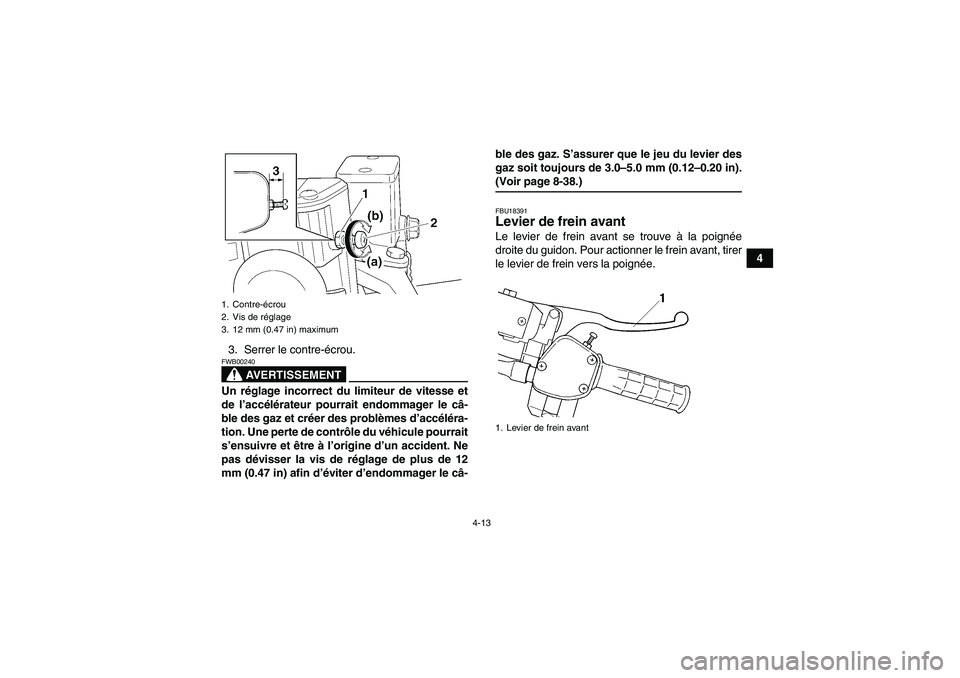 YAMAHA GRIZZLY 660 2007  Notices Demploi (in French) 4-13
4
3. Serrer le contre-écrou.
AVERTISSEMENT
FWB00240Un réglage incorrect du limiteur de vitesse et
de l’accélérateur pourrait endommager le câ-
ble des gaz et créer des problèmes d’acc
