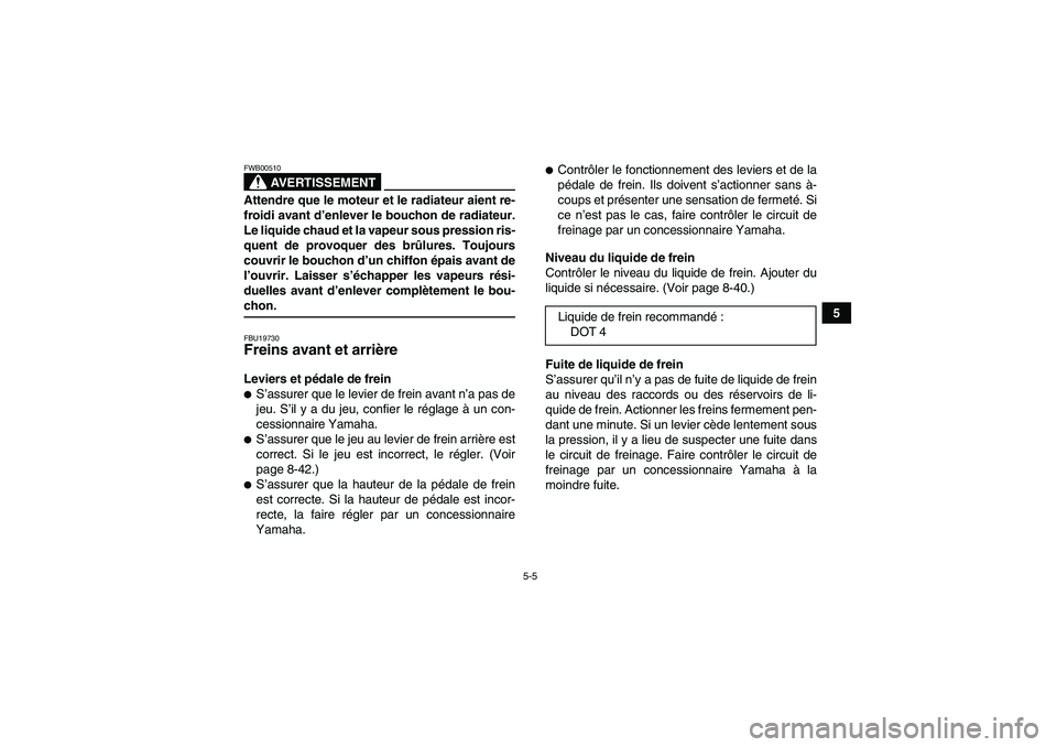YAMAHA GRIZZLY 660 2007 Notices Demploi (in French) 5-5
5
AVERTISSEMENT
FWB00510Attendre que le moteur et le radiateur aient re-
froidi avant d’enlever le bouchon de radiateur.
Le liquide chaud et la vapeur sous pression ris-
quent de provoquer des b YAMAHA GRIZZLY 660 2007 Notices Demploi (in French) 5-5
5
AVERTISSEMENT
FWB00510Attendre que le moteur et le radiateur aient re-
froidi avant d’enlever le bouchon de radiateur.
Le liquide chaud et la vapeur sous pression ris-
quent de provoquer des b