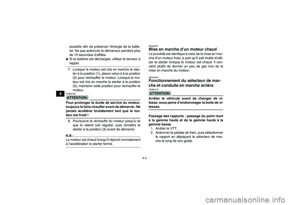 YAMAHA GRIZZLY 660 2007 Notices Demploi (in French) 6-3
6possible afin de préserver l’énergie de la batte-
rie. Ne pas actionner le démarreur pendant plus
de 10 secondes d’affilée.
Si la batterie est déchargée, utiliser le lanceur àrappel.
YAMAHA GRIZZLY 660 2007 Notices Demploi (in French) 6-3
6possible afin de préserver l’énergie de la batte-
rie. Ne pas actionner le démarreur pendant plus
de 10 secondes d’affilée.
Si la batterie est déchargée, utiliser le lanceur àrappel.