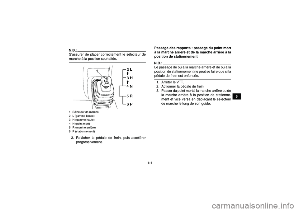 YAMAHA GRIZZLY 660 2007  Notices Demploi (in French) 6-4
6
N.B.:S’assurer de placer correctement le sélecteur demarche à la position souhaitée.
3. Relâcher la pédale de frein, puis accélérer
progressivement.Passage des rapports : passage du poi