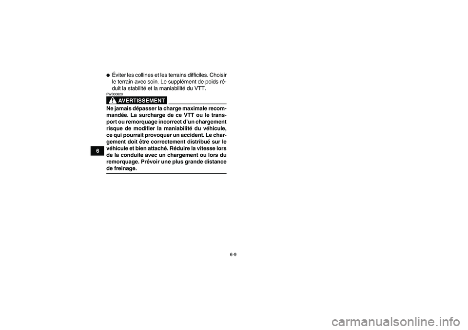 YAMAHA GRIZZLY 660 2007  Notices Demploi (in French) 6-9
6
Éviter les collines et les terrains difficiles. Choisir
le terrain avec soin. Le supplément de poids ré-
duit la stabilité et la maniabilité du VTT.
AVERTISSEMENT
FWB00820Ne jamais dépass
