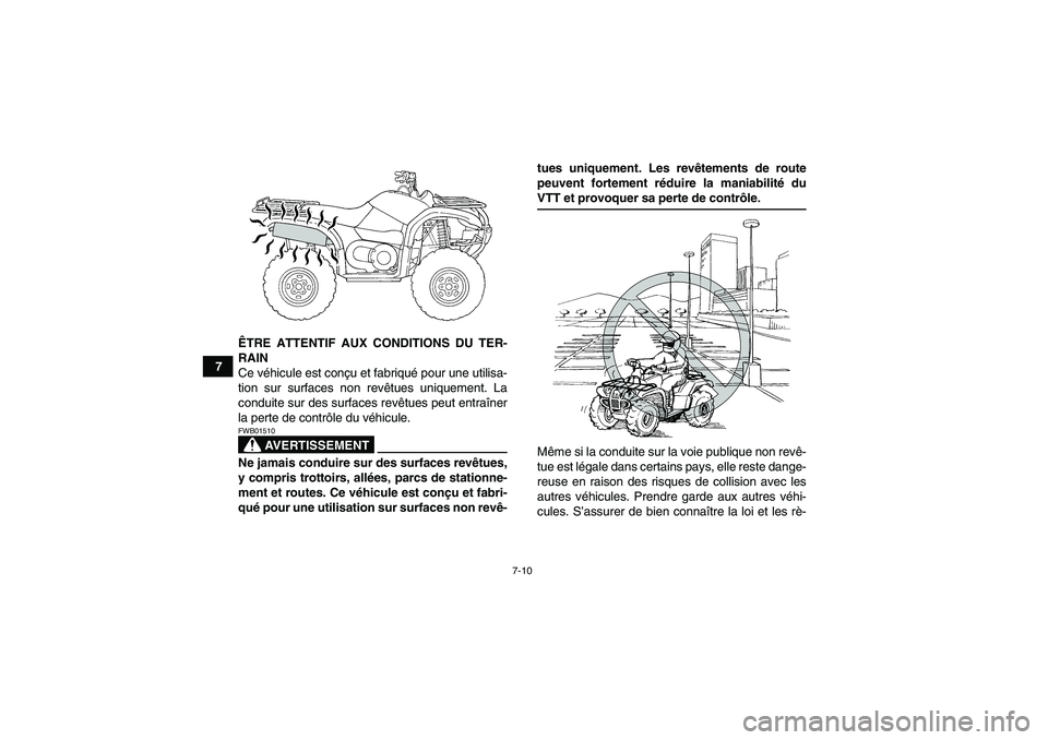 YAMAHA GRIZZLY 660 2007  Notices Demploi (in French) 7-10
7ÊTRE ATTENTIF AUX CONDITIONS DU TER-
RAIN
Ce véhicule est conçu et fabriqué pour une utilisa-
tion sur surfaces non revêtues uniquement. La
conduite sur des surfaces revêtues peut entraîn
