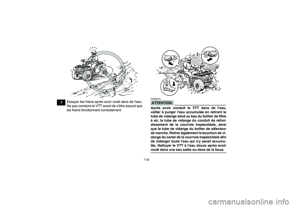 YAMAHA GRIZZLY 660 2007  Notices Demploi (in French) 7-22
7Essayer les freins après avoir roulé dans de l’eau.
Ne pas conduire le VTT avant de s’être assuré que
les freins fonctionnent correctement.
ATTENTION:FCB00270Après avoir conduit le VTT 