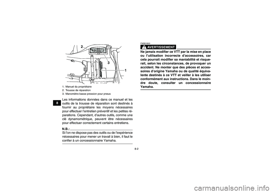 YAMAHA GRIZZLY 660 2007 Notices Demploi (in French) 8-2
8Les informations données dans ce manuel et les
outils de la trousse de réparation sont destinés à
fournir au propriétaire les moyens nécessaires
pour effectuer l’entretien préventif et l YAMAHA GRIZZLY 660 2007 Notices Demploi (in French) 8-2
8Les informations données dans ce manuel et les
outils de la trousse de réparation sont destinés à
fournir au propriétaire les moyens nécessaires
pour effectuer l’entretien préventif et l