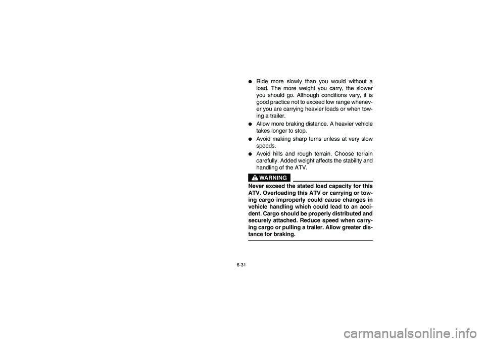 YAMAHA GRIZZLY 660 2005  Owners Manual 6-31
Ride more slowly than you would without a
load. The more weight you carry, the slower
you should go. Although conditions vary, it is
good practice not to exceed low range whenev-
er you are carr
