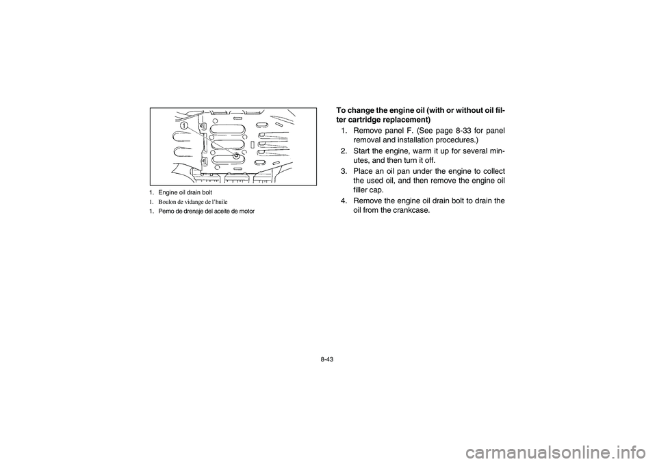 YAMAHA GRIZZLY 660 2005  Notices Demploi (in French) 8-43 1. Engine oil drain bolt
1. Boulon de vidange de l’huile
1. Perno de drenaje del aceite de motor
To change the engine oil (with or without oil fil-
ter cartridge replacement)
1. Remove panel F.