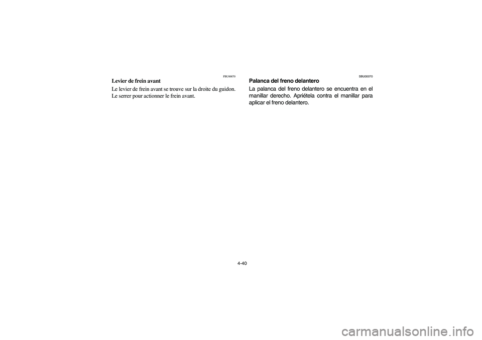 YAMAHA GRIZZLY 660 2004  Owners Manual 4-40
FBU00070
Levier de frein avant
Le levier de frein avant se trouve sur la droite du guidon.
Le serrer pour actionner le frein avant.
SBU00070
Palanca del freno delantero
La palanca del freno delan