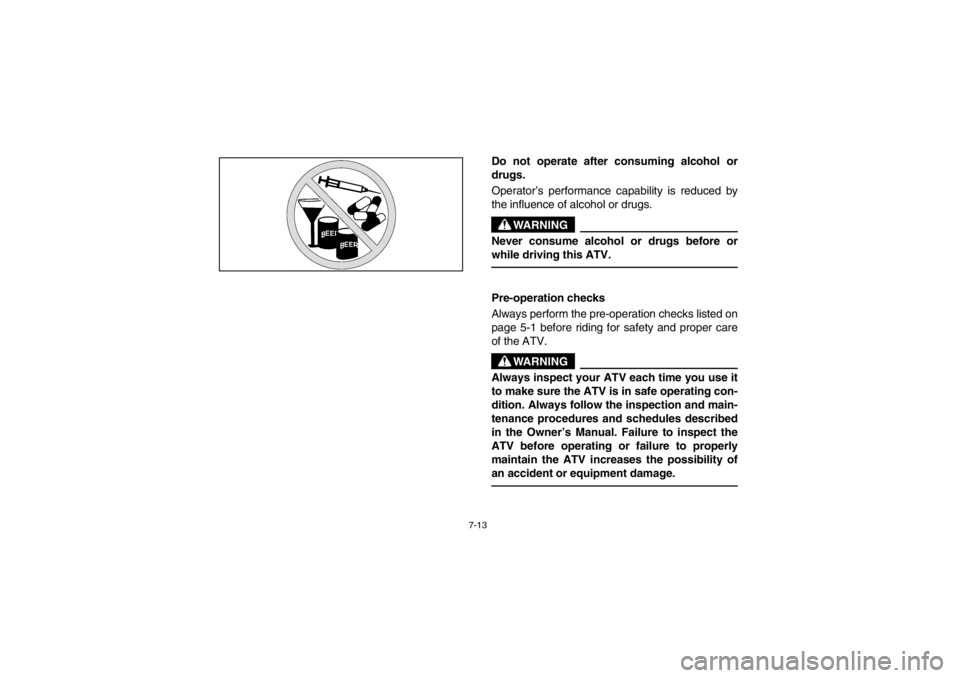 YAMAHA GRIZZLY 660 2003  Owners Manual 7-13
Do not operate after consuming alcohol or
drugs. 
Operator’s performance capability is reduced by
the influence of alcohol or drugs. 
WARNING
_ Never consume alcohol or drugs before or
while dr
