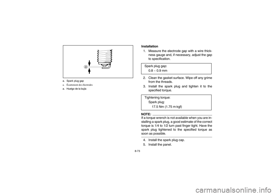 YAMAHA GRIZZLY 660 2003  Owners Manual 8-73 a. Spark plug gap
a.Écartement des électrodes
a. Huelgo de la bujía
Installation 
1.  Measure the electrode gap with a wire thick-
ness gauge and, if necessary, adjust the gap
to specification
