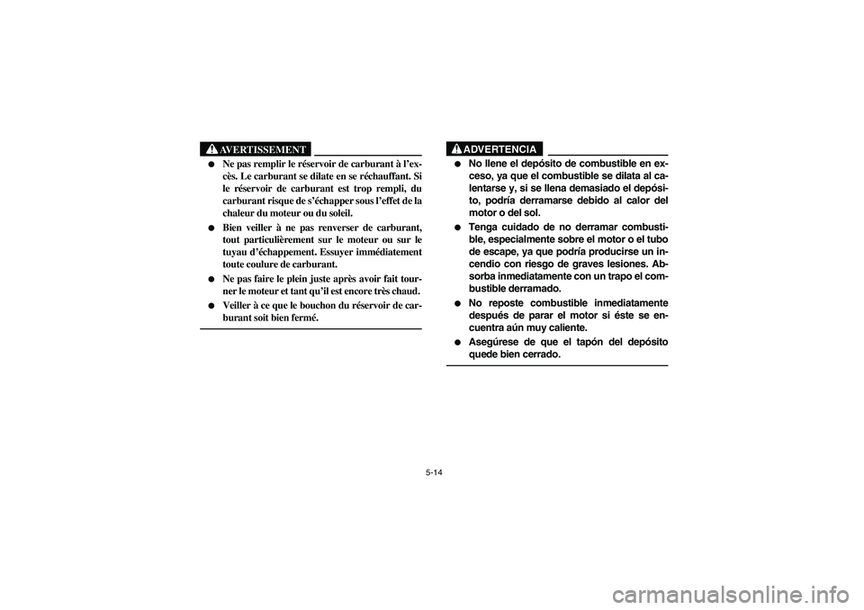 YAMAHA GRIZZLY 660 2003 Manuale de Empleo (in Spanish) 5-14
AVERTISSEMENT
_
Ne pas remplir le réservoir de carburant à l’ex-
cès. Le carburant se dilate en se réchauffant. Si
le réservoir de carburant est trop rempli, du
carburant risque de s’ YAMAHA GRIZZLY 660 2003 Manuale de Empleo (in Spanish) 5-14
AVERTISSEMENT
_
Ne pas remplir le réservoir de carburant à l’ex-
cès. Le carburant se dilate en se réchauffant. Si
le réservoir de carburant est trop rempli, du
carburant risque de s’