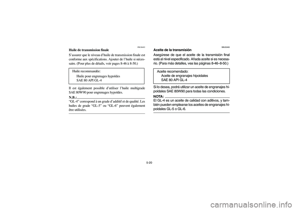 YAMAHA GRIZZLY 660 2003 Manuale de Empleo (in Spanish) 5-20
FBU00493
Huile de transmission finale
S’assurer que le niveau d’huile de transmission finale est
conforme aux spécifications. Ajouter de l’huile si néces-
saire. (Pour plus de détails, v YAMAHA GRIZZLY 660 2003 Manuale de Empleo (in Spanish) 5-20
FBU00493
Huile de transmission finale
S’assurer que le niveau d’huile de transmission finale est
conforme aux spécifications. Ajouter de l’huile si néces-
saire. (Pour plus de détails, v