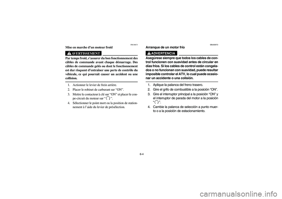 YAMAHA GRIZZLY 660 2003 Manuale de Empleo (in Spanish) 6-4
FBU00673
Mise en marche d’un moteur froid
AVERTISSEMENT
_ Par temps froid, s’assurer du bon fonctionnement des
câbles de commande avant chaque démarrage. Des
câbles de commande gelés ou do YAMAHA GRIZZLY 660 2003 Manuale de Empleo (in Spanish) 6-4
FBU00673
Mise en marche d’un moteur froid
AVERTISSEMENT
_ Par temps froid, s’assurer du bon fonctionnement des
câbles de commande avant chaque démarrage. Des
câbles de commande gelés ou do