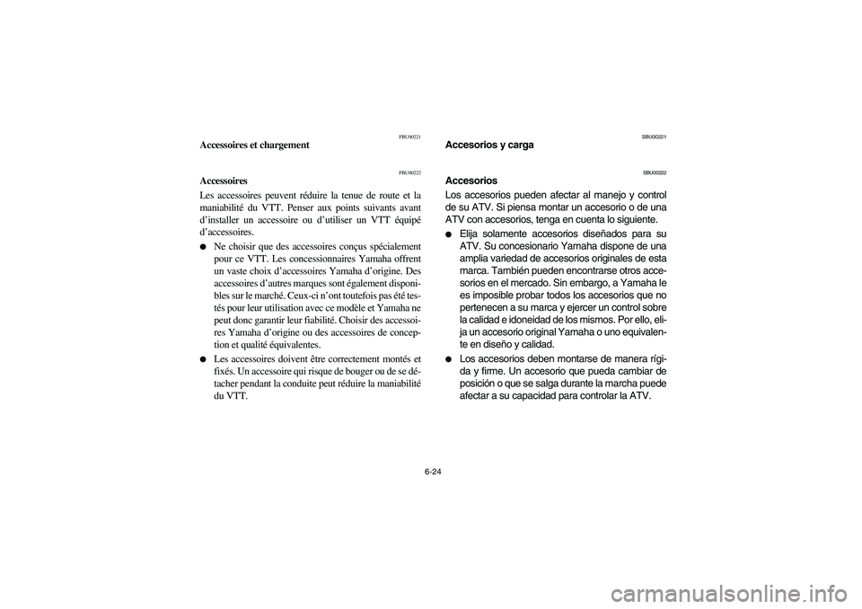 YAMAHA GRIZZLY 660 2003 Manuale de Empleo (in Spanish) 6-24
FBU00221
Accessoires et chargement
FBU00222
Accessoires
Les accessoires peuvent réduire la tenue de route et la
maniabilité du VTT. Penser aux points suivants avant
d’installer un accessoire YAMAHA GRIZZLY 660 2003 Manuale de Empleo (in Spanish) 6-24
FBU00221
Accessoires et chargement
FBU00222
Accessoires
Les accessoires peuvent réduire la tenue de route et la
maniabilité du VTT. Penser aux points suivants avant
d’installer un accessoire
