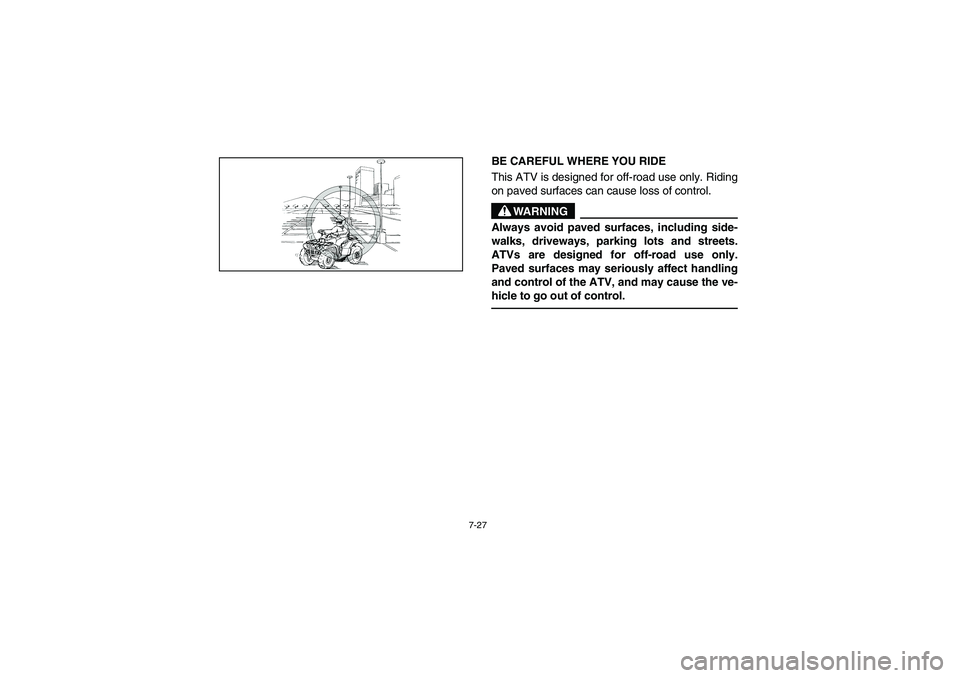 YAMAHA GRIZZLY 660 2003  Manuale de Empleo (in Spanish) 7-27
BE CAREFUL WHERE YOU RIDE 
This ATV is designed for off-road use only. Riding
on paved surfaces can cause loss of control. 
WARNING
_ Always avoid paved surfaces, including side-
walks, driveways
