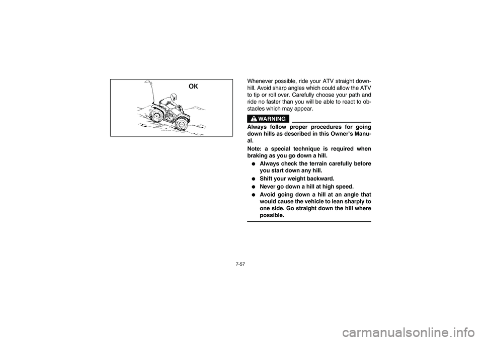 YAMAHA GRIZZLY 660 2003  Manuale de Empleo (in Spanish) 7-57
Whenever possible, ride your ATV straight down-
hill. Avoid sharp angles which could allow the ATV
to tip or roll over. Carefully choose your path and
ride no faster than you will be able to reac