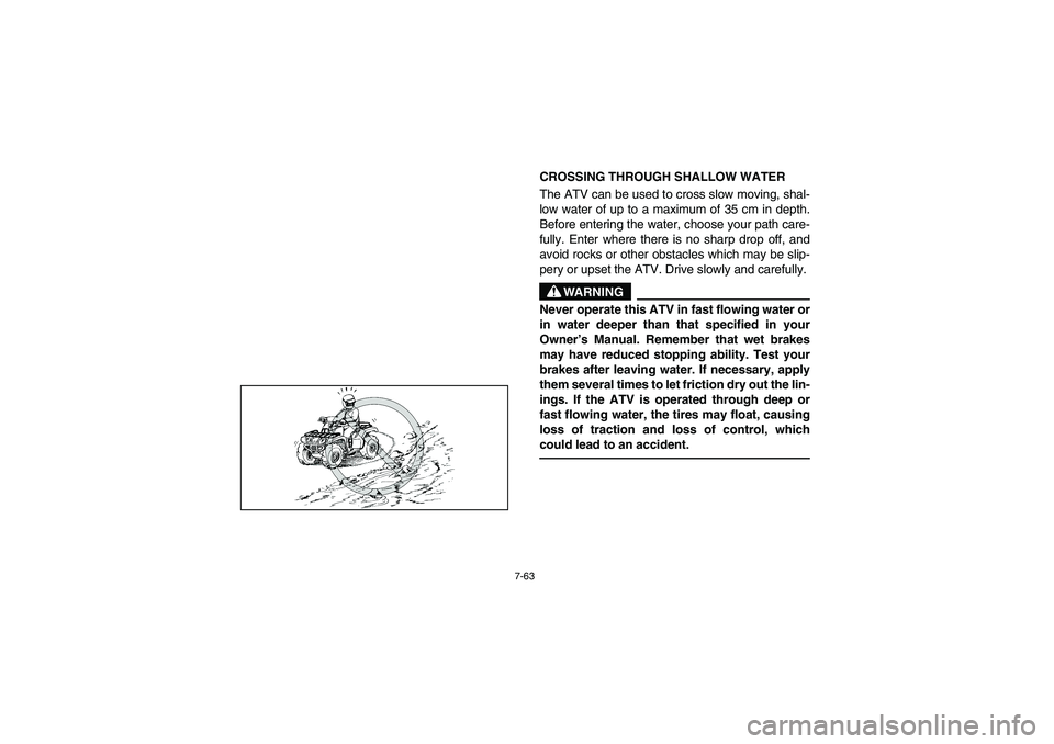 YAMAHA GRIZZLY 660 2003  Manuale de Empleo (in Spanish) 7-63
CROSSING THROUGH SHALLOW WATER 
The ATV can be used to cross slow moving, shal-
low water of up to a maximum of 35 cm in depth.
Before entering the water, choose your path care-
fully. Enter wher