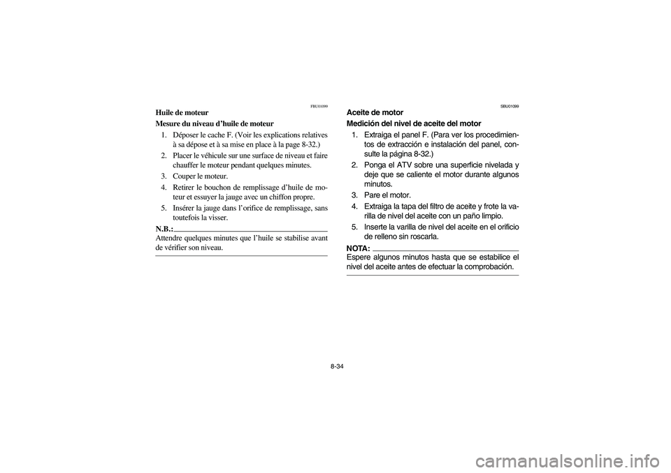 YAMAHA GRIZZLY 660 2003  Manuale de Empleo (in Spanish) 8-34
FBU01099
Huile de moteur
Mesure du niveau d’huile de moteur
1. Déposer le cache F. (Voir les explications relatives
à sa dépose et à sa mise en place à la page 8-32.)
2. Placer le véhicul