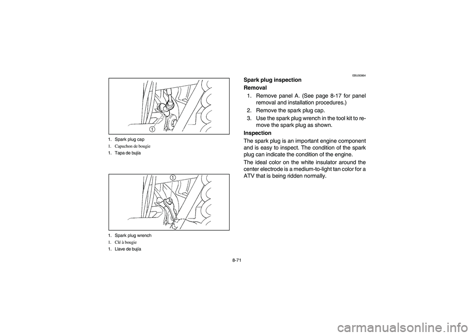 YAMAHA GRIZZLY 660 2003  Manuale de Empleo (in Spanish) 8-71 1. Spark plug cap
1. Capuchon de bougie
1. Tapa de bujía
1. Spark plug wrench
1. Clé à bougie
1. Llave de bujía
EBU00864
Spark plug inspection 
Removal
1. Remove panel A. (See page 8-17 for p