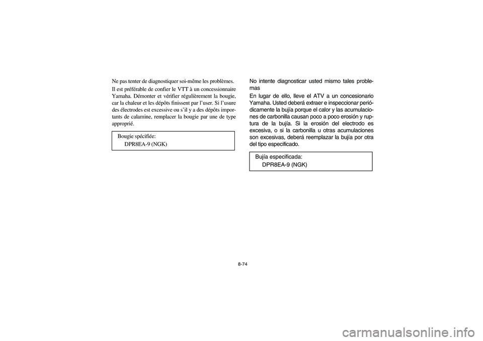 YAMAHA GRIZZLY 660 2003  Manuale de Empleo (in Spanish) 8-74
Ne pas tenter de diagnostiquer soi-même les problèmes. 
Il est préférable de confier le VTT à un concessionnaire
Yamaha. Démonter et vérifier régulièrement la bougie,
car la chaleur et l