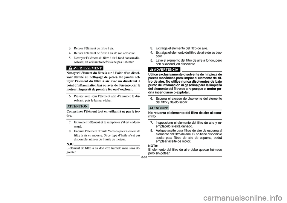 YAMAHA GRIZZLY 660 2003  Manuale de Empleo (in Spanish) 8-80
3. Retirer l’élément de filtre à air.
4. Retirer l’élément de filtre à air de son armature.
5. Nettoyer l’élément du filtre à air à fond dans un dis-
solvant, en veillant toutefoi