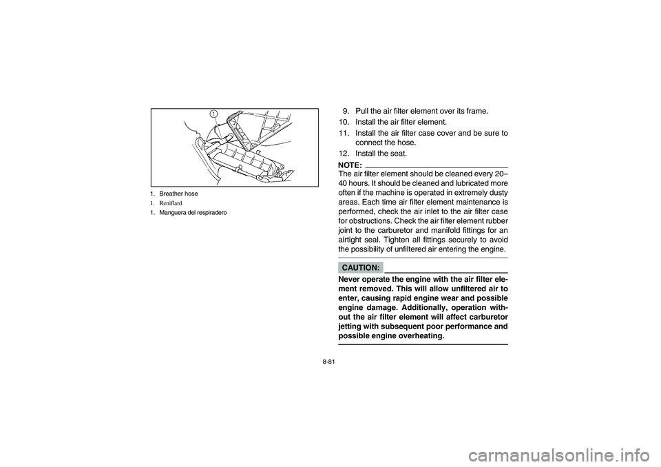 YAMAHA GRIZZLY 660 2003  Manuale de Empleo (in Spanish) 8-81 1. Breather hose
1. Reniflard
1. Manguera del respiradero
9. Pull the air filter element over its frame.
10. Install the air filter element.
11. Install the air filter case cover and be sure to
c