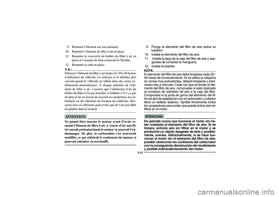 YAMAHA GRIZZLY 660 2003  Manuale de Empleo (in Spanish) 8-82
9. Remettre l’élément sur son armature.
10. Remettre l’élément de filtre à air en place.
11. Remettre le couvercle du boîtier du filtre à air en
place et s’assurer de bien connecter 