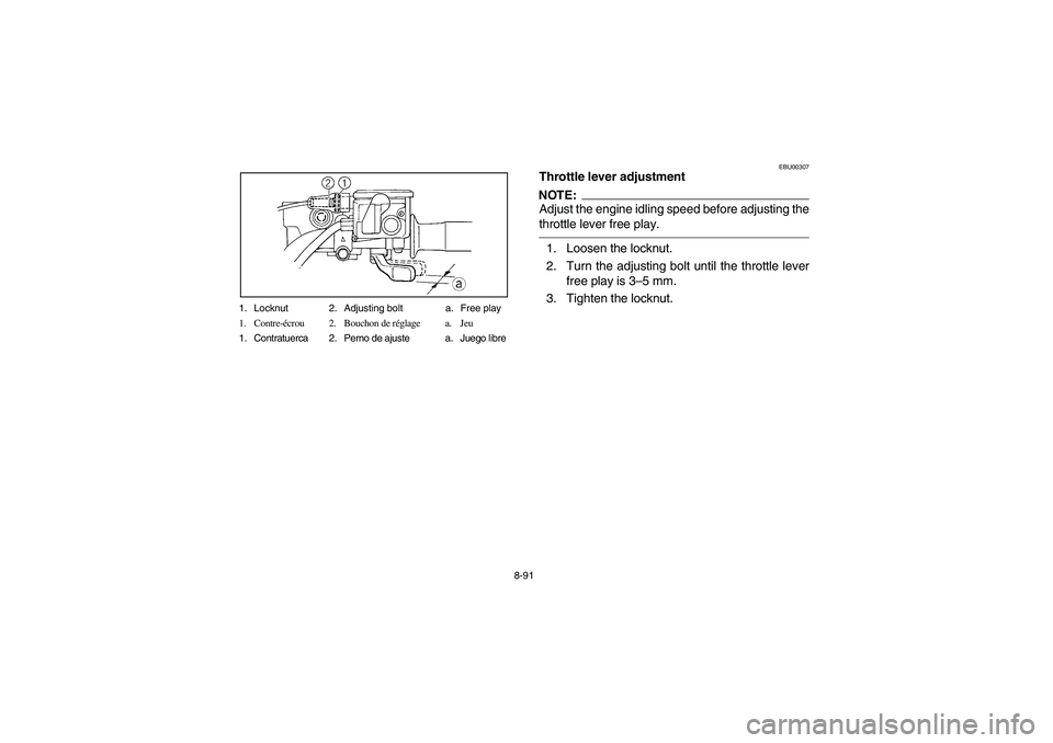YAMAHA GRIZZLY 660 2003  Manuale de Empleo (in Spanish) 8-91 1. Locknut 2. Adjusting bolt a. Free play
1. Contre-écrou 2. Bouchon de réglage a. Jeu
1. Contratuerca 2. Perno de ajuste a. Juego libre
EBU00307
Throttle lever adjustmentNOTE:Adjust the engine