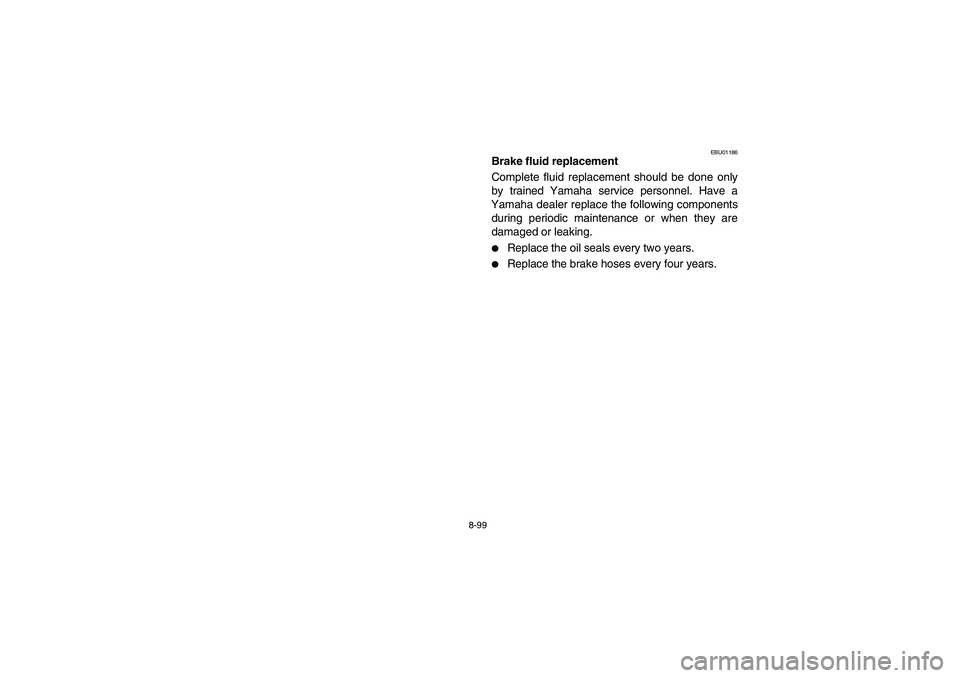 YAMAHA GRIZZLY 660 2003  Manuale de Empleo (in Spanish) 8-99
EBU01186
Brake fluid replacement 
Complete fluid replacement should be done only
by trained Yamaha service personnel. Have a
Yamaha dealer replace the following components
during periodic mainten