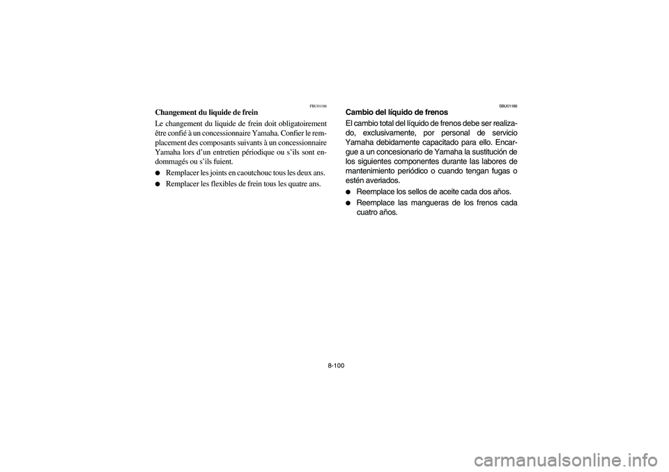 YAMAHA GRIZZLY 660 2003  Manuale de Empleo (in Spanish) 8-100
FBU01186
Changement du liquide de frein 
Le changement du liquide de frein doit obligatoirement
être confié à un concessionnaire Yamaha. Confier le rem-
placement des composants suivants à u