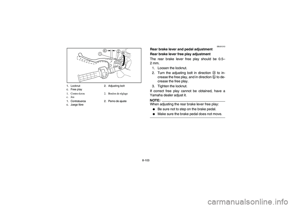 YAMAHA GRIZZLY 660 2003  Manuale de Empleo (in Spanish) 8-103 1. Locknut 2. Adjusting bolt
c. Free play
1. Contre-écrou 2. Boulon de réglage
c. Jeu
1. Contratuerca 2. Perno de ajuste
c. Juego libre
EBU01313
Rear brake lever and pedal adjustment 
Rear bra