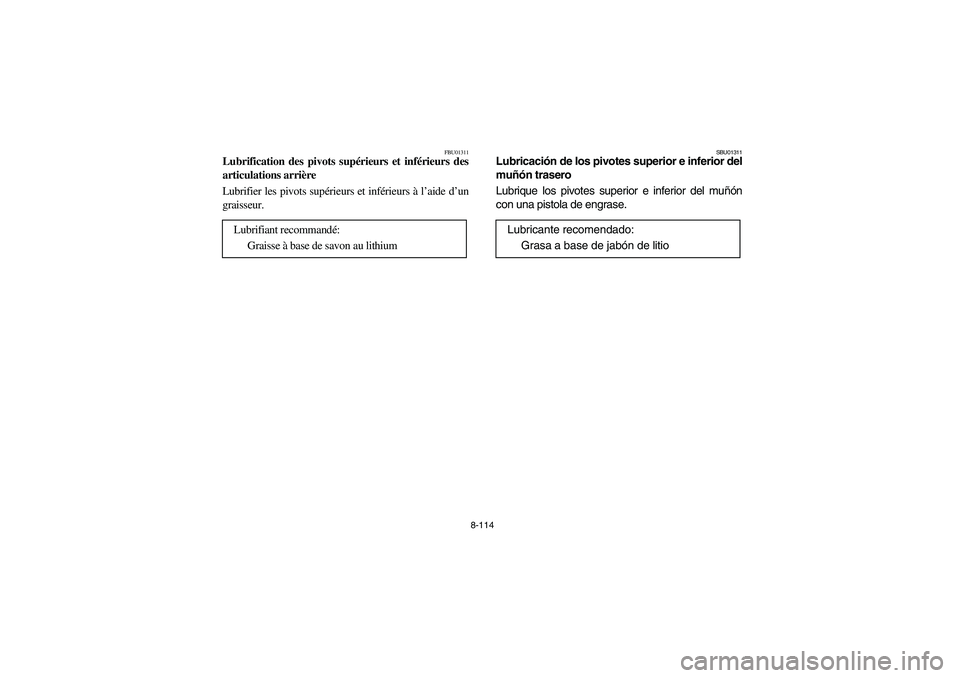 YAMAHA GRIZZLY 660 2003  Manuale de Empleo (in Spanish) 8-114
FBU01311
Lubrification des pivots supérieurs et inférieurs des
articulations arrière 
Lubrifier les pivots supérieurs et inférieurs à l’aide d’un
graisseur.
Lubrifiant recommandé: 
Gr