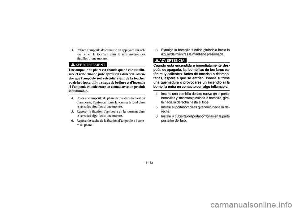 YAMAHA GRIZZLY 660 2003  Manuale de Empleo (in Spanish) 8-132
3. Retirer l’ampoule défectueuse en appuyant sur cel-
le-ci et en la tournant dans le sens inverse des
aiguilles d’une montre.
AVERTISSEMENT
_ Une ampoule de phare est chaude quand elle est