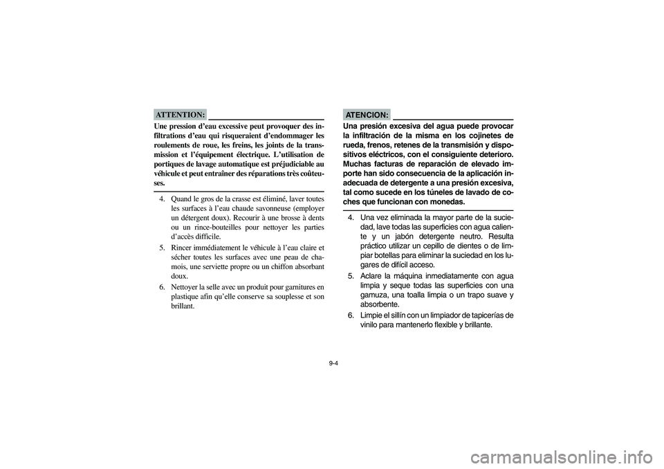 YAMAHA GRIZZLY 660 2003  Manuale de Empleo (in Spanish) 9-4
ATTENTION:_ Une pression d’eau excessive peut provoquer des in-
filtrations d’eau qui risqueraient d’endommager les
roulements de roue, les freins, les joints de la trans-
mission et l’éq