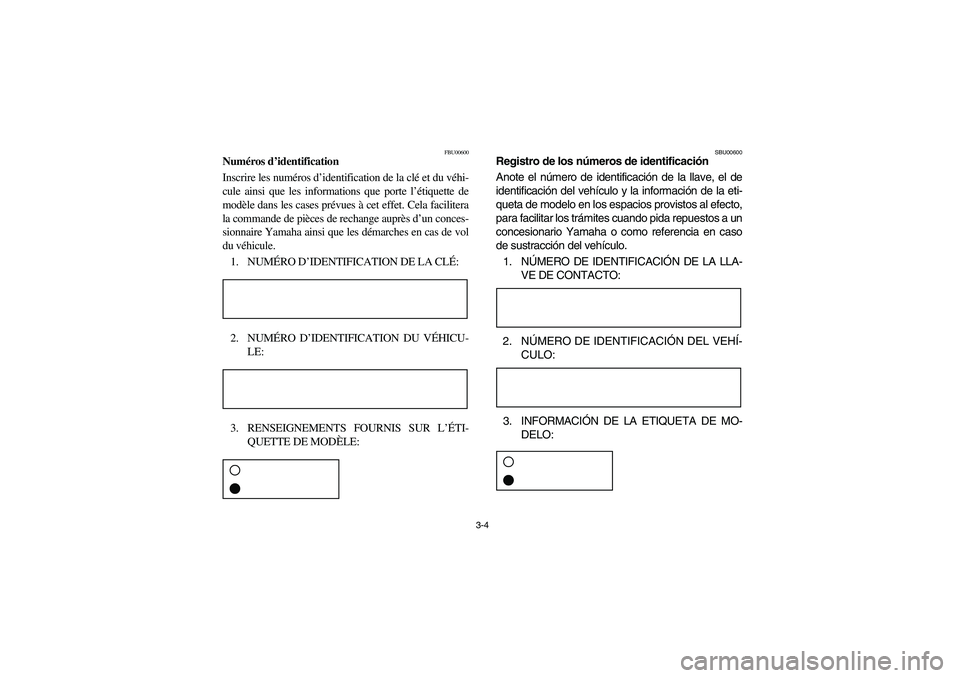 YAMAHA GRIZZLY 660 2003 Manuale de Empleo (in Spanish) 3-4
FBU00600
Numéros d’identification
Inscrire les numéros d’identification de la clé et du véhi-
cule ainsi que les informations que porte l’étiquette de
modèle dans les cases prévues à YAMAHA GRIZZLY 660 2003 Manuale de Empleo (in Spanish) 3-4
FBU00600
Numéros d’identification
Inscrire les numéros d’identification de la clé et du véhi-
cule ainsi que les informations que porte l’étiquette de
modèle dans les cases prévues à