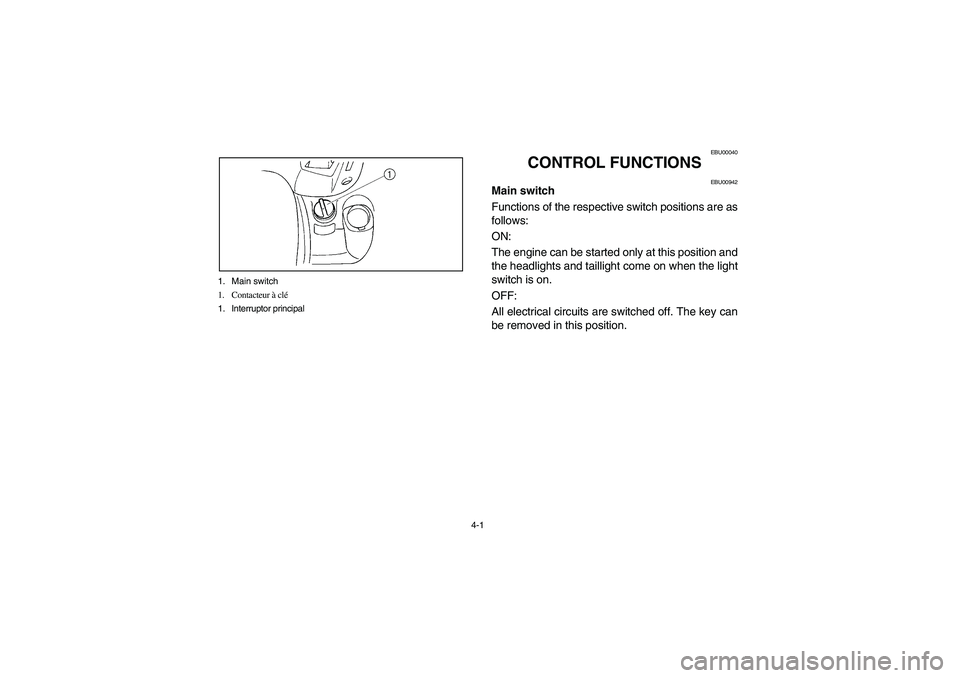 YAMAHA GRIZZLY 660 2003  Manuale de Empleo (in Spanish) 4-1 1. Main switch
1. Contacteur à clé
1. Interruptor principal
EBU00040
CONTROL FUNCTIONS
EBU00942
Main switch
Functions of the respective switch positions are as
follows: 
ON: 
The engine can be s