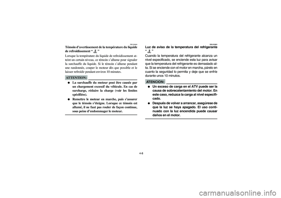 YAMAHA GRIZZLY 660 2003 Manuale de Empleo (in Spanish) 4-8
FBU00860
Témoin d’avertissement de la température du liquide
de refroidissement “”
Lorsque la température du liquide de refroidissement at-
teint un certain niveau, ce témoin s’allume YAMAHA GRIZZLY 660 2003 Manuale de Empleo (in Spanish) 4-8
FBU00860
Témoin d’avertissement de la température du liquide
de refroidissement “”
Lorsque la température du liquide de refroidissement at-
teint un certain niveau, ce témoin s’allume