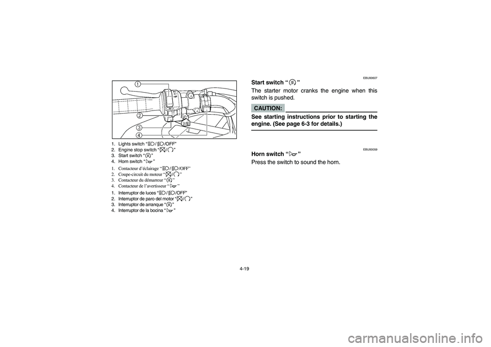 YAMAHA GRIZZLY 660 2003  Manuale de Empleo (in Spanish) 4-19 1. Lights switch “//OFF”
2. Engine stop switch “/”
3. Start switch “”
4. Horn switch “”
1. Contacteur d’éclairage “//OFF”
2. Coupe-circuit du moteur “/”
3. Contacteur d
