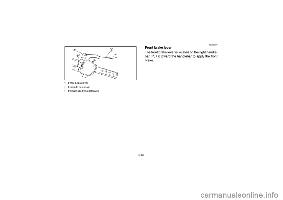 YAMAHA GRIZZLY 660 2003  Manuale de Empleo (in Spanish) 4-33 1. Front brake lever
1. Levier de frein avant
1. Palanca del freno delantero
EBU00070
Front brake lever
The front brake lever is located on the right handle-
bar. Pull it toward the handlebar to 