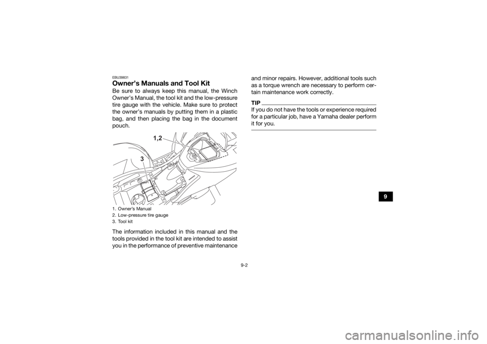 YAMAHA GRIZZLY 700 2022  Owners Manual 9-2
9
EBU39831Owner’s Manuals and Tool KitBe sure to always keep this manual, the Winch
Owner’s Manual, the tool kit and the low-pressure
tire gauge with the vehicle. Make sure to protect
the owne