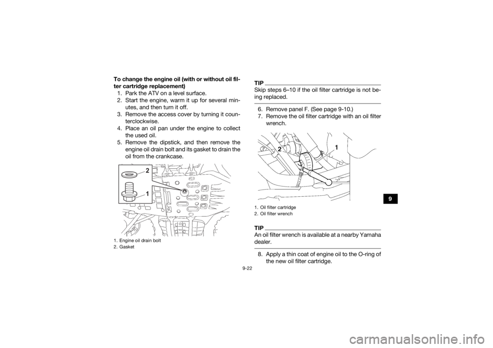 YAMAHA GRIZZLY 700 2022  Owners Manual 9-22
9
To change the engine oil (with or without oil fil-
ter cartridge replacement)
1. Park the ATV on a level surface.
2. Start the engine, warm it up for several min- utes, and then turn it off.
3.