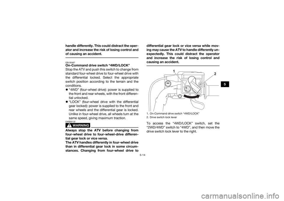 YAMAHA GRIZZLY 700 2022 Owners Manual 5-14
5
handle differently. This could distract the oper-
ator and increase the risk of losing control and
of causing an accident.
EBU30467On-Command drive switch “4WD/LOCK”
Stop the ATV and push YAMAHA GRIZZLY 700 2022 Owners Manual 5-14
5
handle differently. This could distract the oper-
ator and increase the risk of losing control and
of causing an accident.
EBU30467On-Command drive switch “4WD/LOCK”
Stop the ATV and push