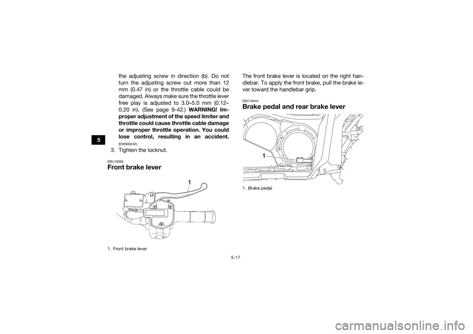 YAMAHA GRIZZLY 700 2022  Owners Manual 5-17
5the adjusting screw in direction (b). Do not
turn the adjusting screw out more than 12
mm (0.47 in) or the throttle cable could be
damaged. Always make sure the throttle lever
free play is adjus