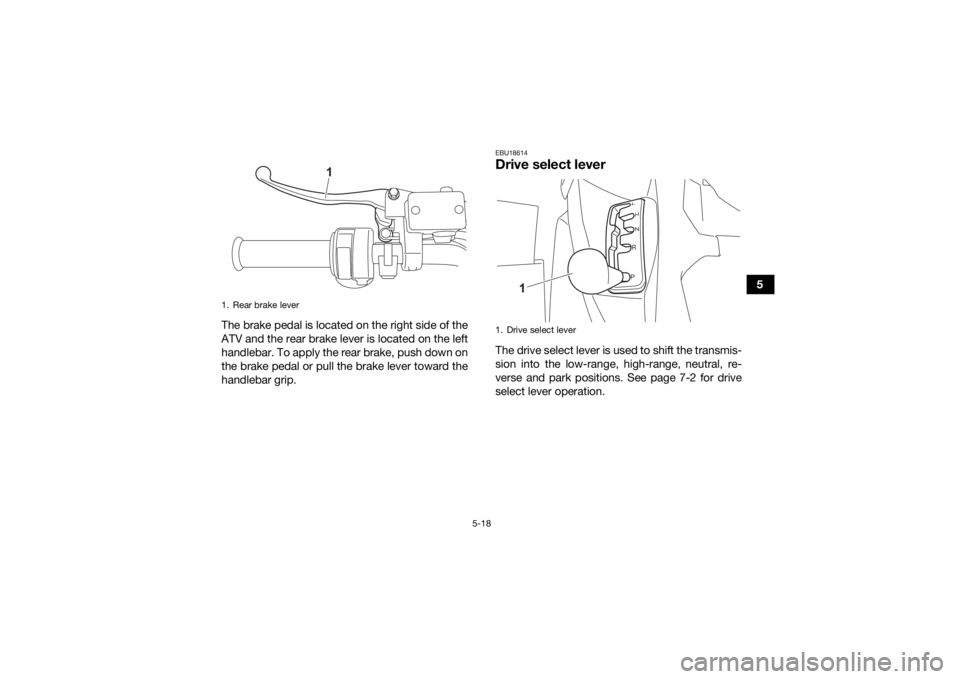 YAMAHA GRIZZLY 700 2022  Owners Manual 5-18
5
The brake pedal is located on the right side of the
ATV and the rear brake lever is located on the left
handlebar. To apply the rear brake, push down on
the brake pedal or pull the brake lever 