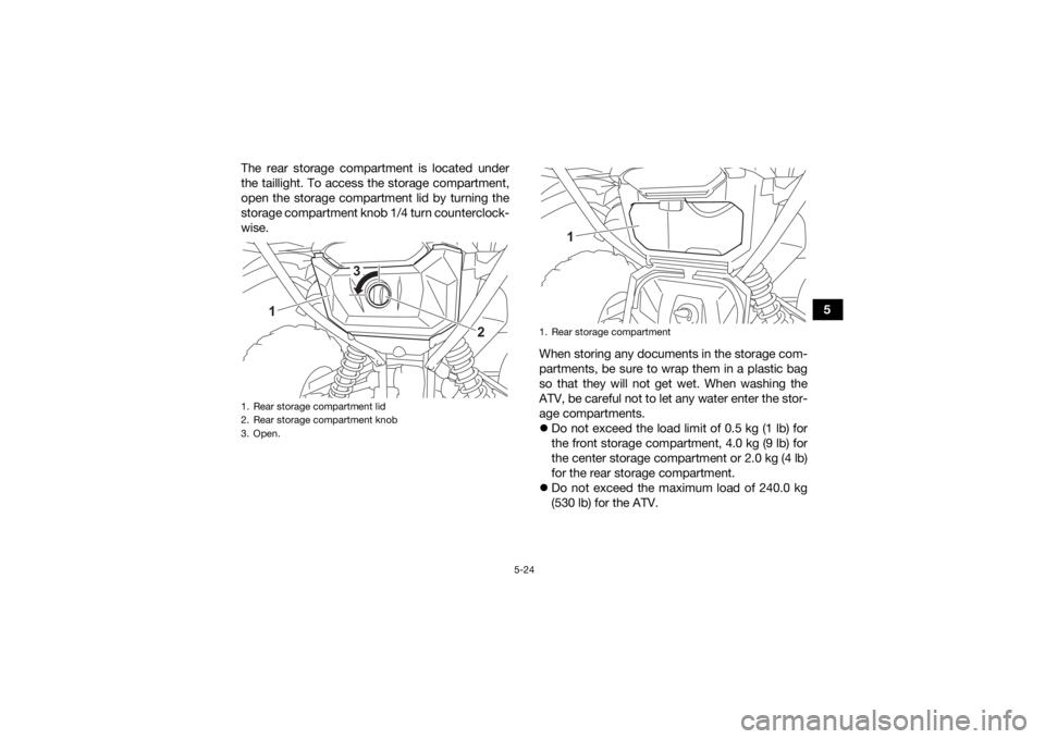 YAMAHA GRIZZLY 700 2022  Owners Manual 5-24
5
The rear storage compartment is located under
the taillight. To access the storage compartment,
open the storage compartment lid by turning the
storage compartment knob 1/4 turn counterclock-
w