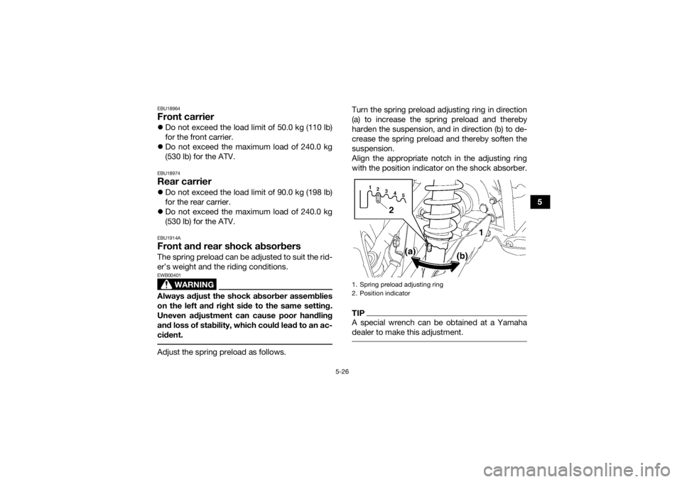 YAMAHA GRIZZLY 700 2022  Owners Manual 5-26
5
EBU18964Front carrierDo not exceed the load limit of 50.0 kg (110 lb)
for the front carrier.
 Do not exceed the maximum load of 240.0 kg
(530 lb) for the ATV.EBU18974Rear carrierDo not
