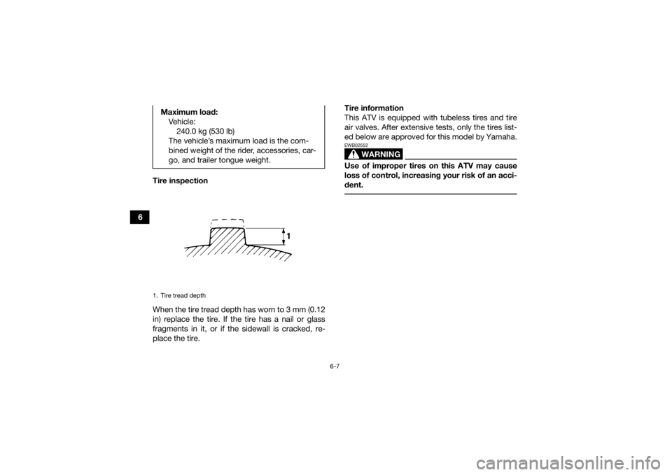 YAMAHA GRIZZLY 700 2022  Owners Manual 6-7
6Tire inspection
When the tire tread depth has worn to 3 mm (0.12
in) replace the tire. If the tire has a nail or glass
fragments in it, or if the sidewall is cracked, re-
place the tire. Tire inf