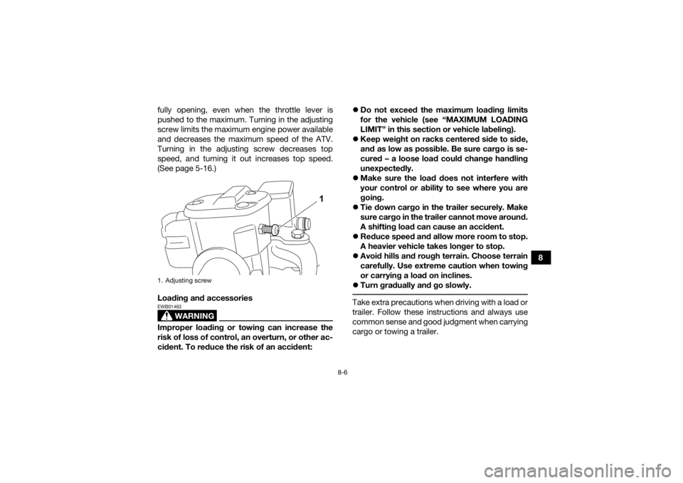 YAMAHA GRIZZLY 700 2022  Owners Manual 8-6
8
fully opening, even when the throttle lever is
pushed to the maximum. Turning in the adjusting
screw limits the maximum engine power available
and decreases the maximum speed of the ATV.
Turning