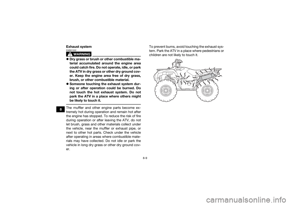 YAMAHA GRIZZLY 700 2022  Owners Manual 8-9
8Exhaust system
WARNING
EWB01502
Dry grass or brush or other combustible ma-
terial accumulated around the engine area
could catch fire. Do not operate, idle, or park
the ATV in dry grass or ot